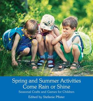 Spring and Summer Activities Come Rain or Shine: Seasonal Crafts and Games for Children by 