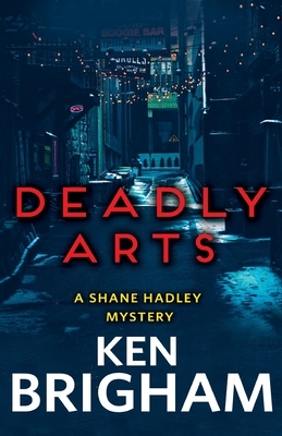 Deadly Arts: A Shane Hadley Mystery by Ken Brigham