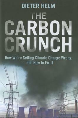 The Carbon Crunch: How We're Getting Climate Change Wrong--and How to Fix It by Dieter Helm