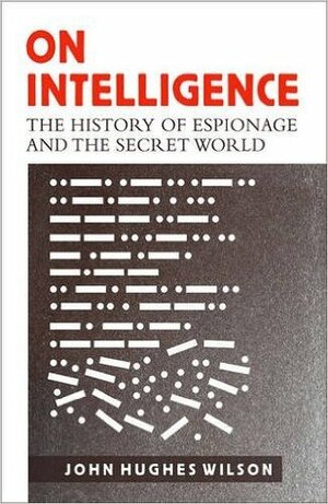 On Intelligence: The History of Espionage and the Secret World by John Hughes-Wilson