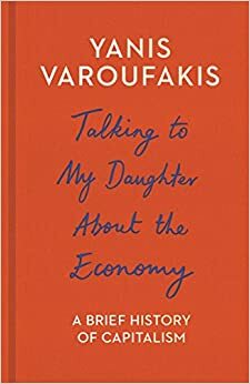 Talking to My Daughter About the Economy: A Brief History of Capitalism by Yanis Varoufakis