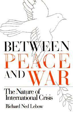 Between Peace and War: The Nature of International Crisis by Richard Ned Lebow