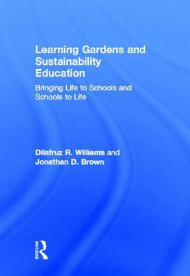 Learning Gardens and Sustainability Education: Bringing Life to Schools and Schools to Life by Dilafruz Williams, Jonathan Brown