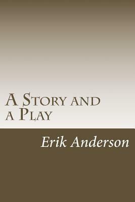 A Story and a Play: Two Short Dramas for the Stage by Erik Anderson