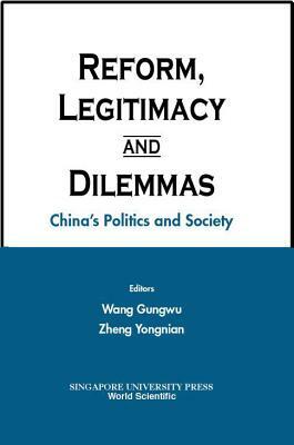 Reform, Legitimacy and Dilemmas: China's Politics and Society by Yongnian Zheng, Gungwu Wang