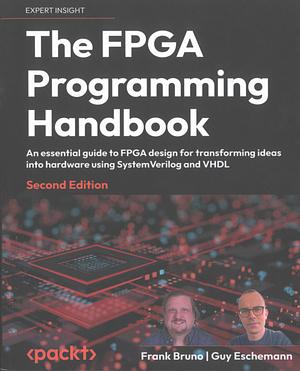 The FPGA Programming Handbook - Second Edition: An Essential Guide to FPGA Design for Transforming Ideas Into Hardware Using SystemVerilog and VHDL by Frank Bruno, Guy Eschemann