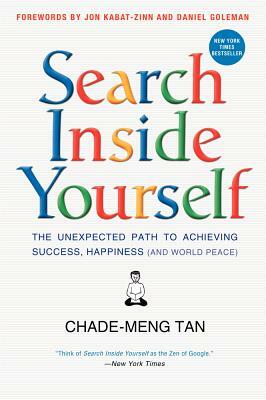 Search Inside Yourself: The Unexpected Path to Achieving Success, Happiness (and World Peace) by Jon Kabat-Zinn, Daniel Goleman, Chade-Meng Tan