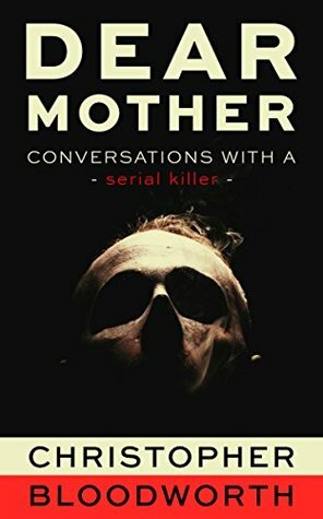 Dear Mother: Conversations with a Serial Killer by Christopher Bloodworth