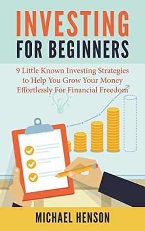 Investing: Investing For Beginners - 9 Little Known Investing Strategies To Help You Grow Your Money Effortlessly For Financial Freedom by Michael Henson