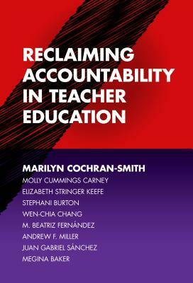 Reclaiming Accountability in Teacher Education by Marilyn Cochran-Smith, Molly Cummings Carney, Elizabeth Stringer Keefe