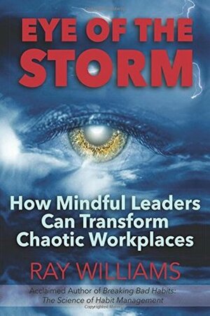 Eye of the Storm: How Mindful Leaders Can Transform Chaotic Workplaces by Ray Williams