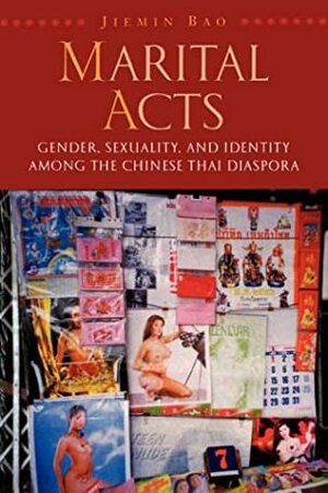 Marital Acts: Gender, Sexuality, and Identity Among the Chinese Thai Diaspora by Jiemin Bao