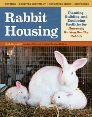 Rabbit Housing: Planning, Building, and Equipping Facilities for Humanely Raising Healthy Rabbits by Bob Bennett