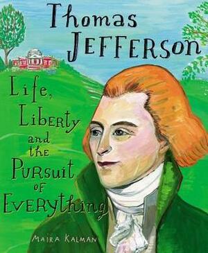 Thomas Jefferson: Life, Liberty and the Pursuit of Everything by Maira Kalman