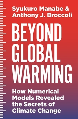 Beyond Global Warming: How Numerical Models Revealed the Secrets of Climate Change by Syukuro Manabe, Anthony J. Broccoli