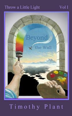 Beyond the Wall: Throw a Little Light - Vol 1 by Timothy Plant