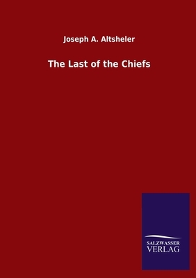 The Last of the Chiefs by Joseph a. Altsheler