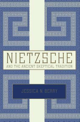 Nietzsche and the Ancient Skeptical Tradition by Jessica N. Berry