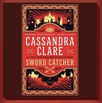 Sword Catcher: The Hotly Anticipated Sweeping Fantasy From The Internationally Bestselling Author Of The Shadowhunter Chronicles by Cassandra Clare