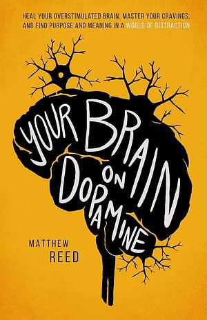 Your Brain on Dopamine: Heal Your Overstimulated Brain, Master Your Cravings, and Find Purpose and Meaning in a World of Distraction by Matthew Reed