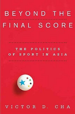 Beyond the Final Score: The Politics of Sport in Asia by Victor Cha