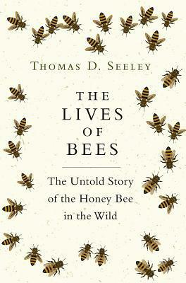 The Lives of Bees: The Untold Story of the Honey Bee in the Wild by Thomas D. Seeley