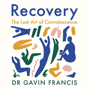 Recovery: The Lost Art of Convalescence by Gavin Francis