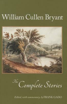 The Complete Stories of William Cullen Bryant by Frank Gado, William Cullen Bryant