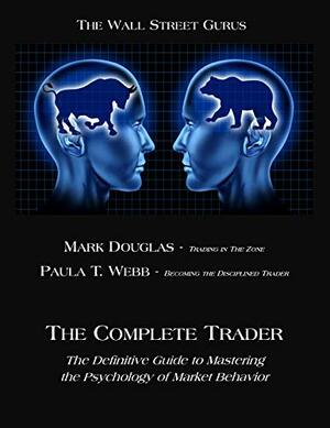 The Complete Trader: The Definitive Guide to Mastering the Psychology of Market Behavior by Mark Douglas, Paula T Webb