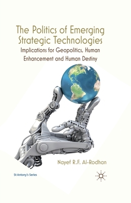 The Politics of Emerging Strategic Technologies: Implications for Geopolitics, Human Enhancement and Human Destiny by Nayef R. F. Al-Rodhan