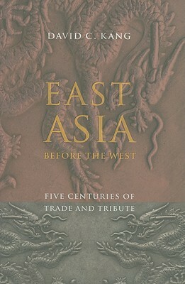 East Asia Before the West: Five Centuries of Trade and Tribute by David C. Kang