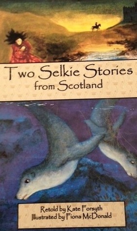 Two Selkie Stories from Scotland by Kate Forsyth, Fiona McDonald