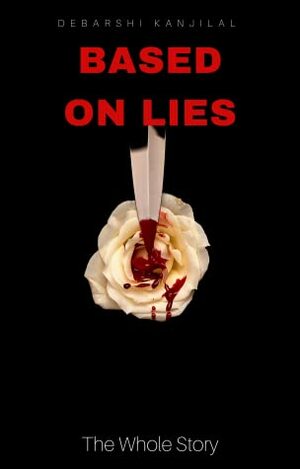 Based on Lies - The Whole Story (Based on Lies Combined Edition) by Debarshi Kanjilal