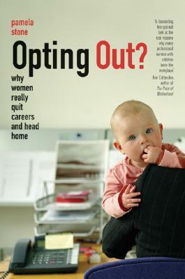 Opting Out?: Why Women Really Quit Careers and Head Home by Pamela Stone