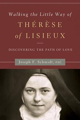 Walking the Little Way of Thérèse of Lisieux: Discovering the Path of Love by Joseph Schmidt, Joseph Schmidt