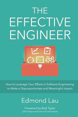 The Effective Engineer: How to Leverage Your Efforts In Software Engineering to Make a Disproportionate and Meaningful Impact by Edmond Lau