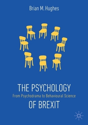 The Psychology of Brexit: From Psychodrama to Behavioural Science by Brian M. Hughes