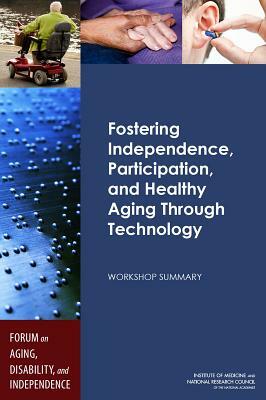 Fostering Independence, Participation, and Healthy Aging Through Technology: Workshop Summary by Institute of Medicine, Division of Behavioral and Social Scienc, National Research Council