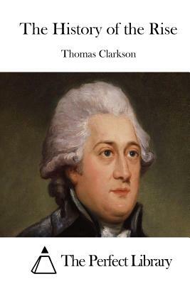 The History of the Rise by Thomas Clarkson