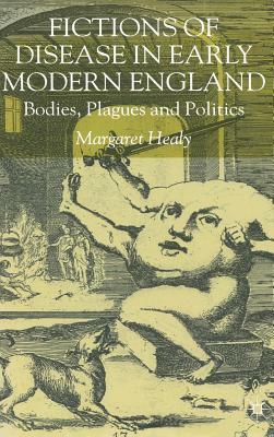 Fictions of Disease in Early Modern England: Bodies, Plagues and Politics by M. Healy