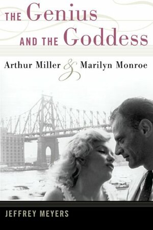The Genius and the Goddess: Arthur Miller and Marilyn Monroe by Jeffrey Meyers