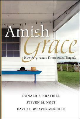 Amish Grace: How Forgiveness Transcended Tragedy by David L. Weaver-Zercher, Steven M. Nolt, Donald B. Kraybill