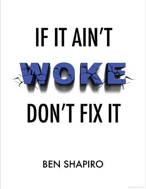 If it ain't woke don't fix it  by Ben Shapiro