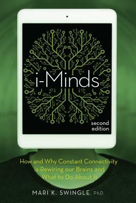 I-Minds - 2nd Edition: How and Why Constant Connectivity Is Rewiring Our Brains and What to Do about It by Mari Swingle