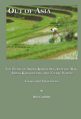 Out of Asia: The Films of Akira Kurosawa, Satyajit Ray, Abbas Kiraostami, and Zhang Yimou; Essays and Interviews by Bert Cardullo