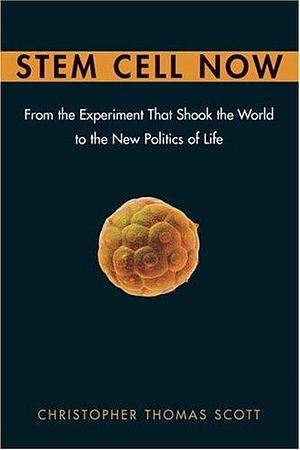 Stem Cell Now: From the Experiment That Shook the World to the New Politics of Life by Christopher Thomas Scott, Christopher Thomas Scott