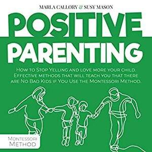 Positive Parenting: How to Stop Yelling and Love More Your Child by SUSY MASON, Maria Callory