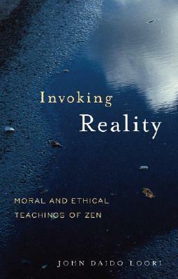 Invoking Reality: Moral and Ethical Teachings of Zen by John Daido Loori