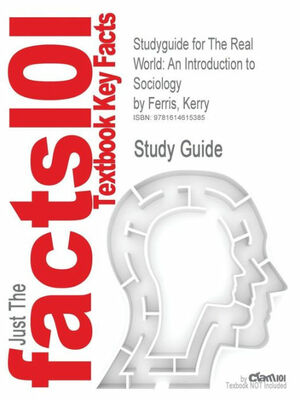 The Real World: An Introduction to Sociology by Ferris, Kerry --Study Guide by Cram101 Textbook Outlines