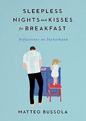 Sleepless Nights and Kisses for Breakfast: Reflections on Fatherhood by Matteo Bussola